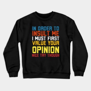 In Order To Insult Me I Must First Value Your Opinion Nice Try Though Crewneck Sweatshirt
